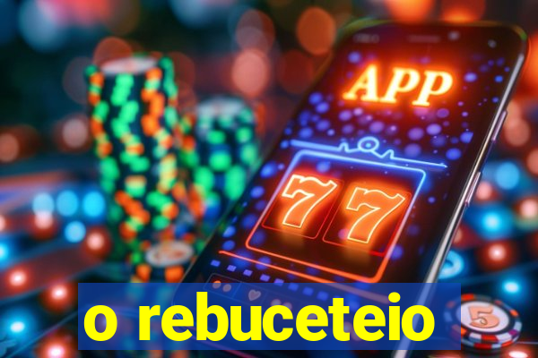 o rebuceteio